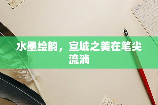 水墨绘韵，宣城之美在笔尖流淌