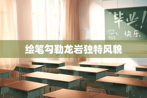 绘笔勾勒龙岩独特风貌