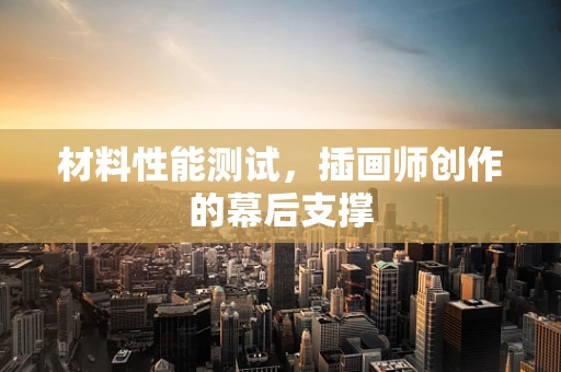 材料性能测试，插画师创作的幕后支撑