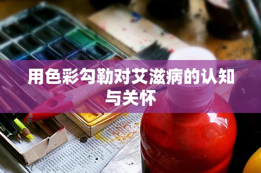 用色彩勾勒对艾滋病的认知与关怀