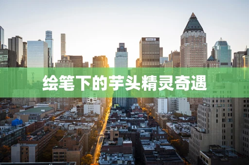 绘笔下的芋头精灵奇遇