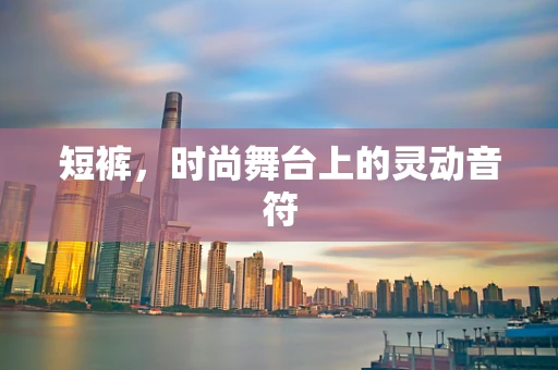 短裤，时尚舞台上的灵动音符