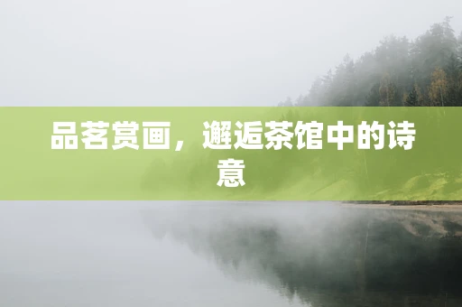 品茗赏画，邂逅茶馆中的诗意