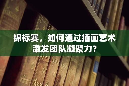 锦标赛，如何通过插画艺术激发团队凝聚力？