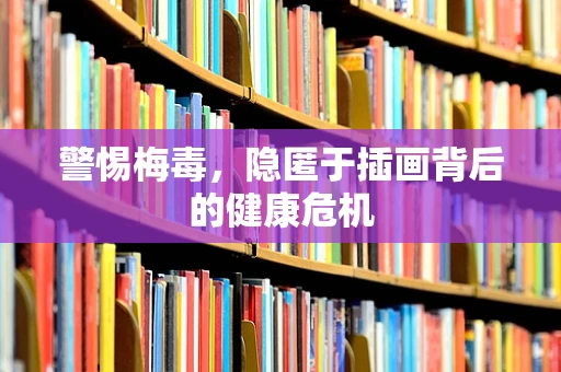 警惕梅毒，隐匿于插画背后的健康危机