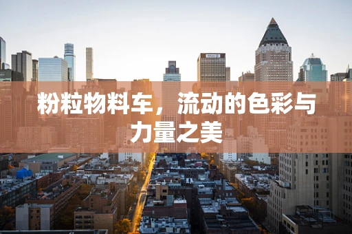 粉粒物料车，流动的色彩与力量之美