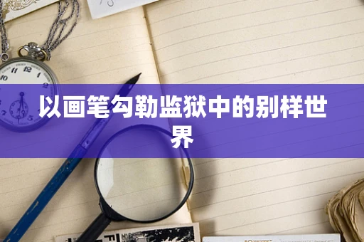 以画笔勾勒监狱中的别样世界