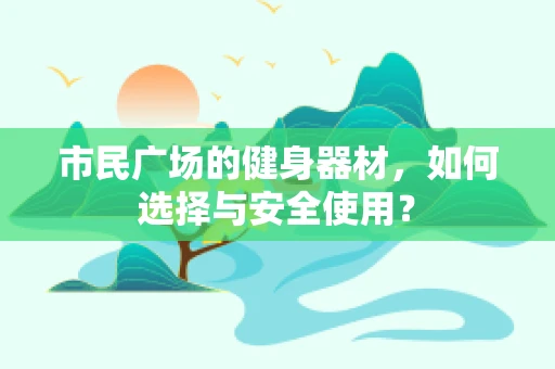 市民广场的健身器材，如何选择与安全使用？