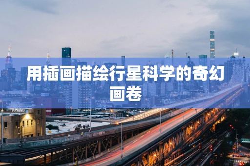 用插画描绘行星科学的奇幻画卷