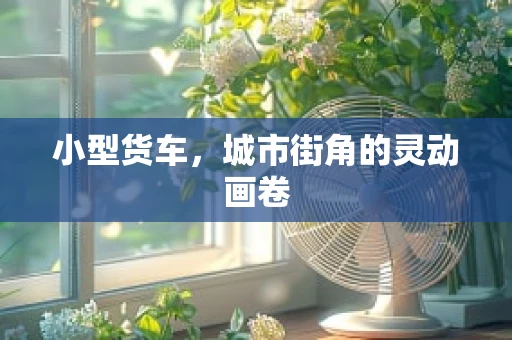 小型货车，城市街角的灵动画卷