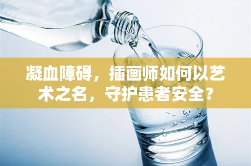 凝血障碍，插画师如何以艺术之名，守护患者安全？