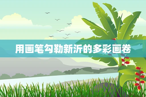 用画笔勾勒新沂的多彩画卷
