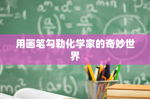 用画笔勾勒化学家的奇妙世界