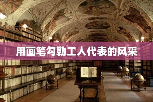 用画笔勾勒工人代表的风采