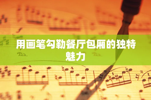 用画笔勾勒餐厅包厢的独特魅力