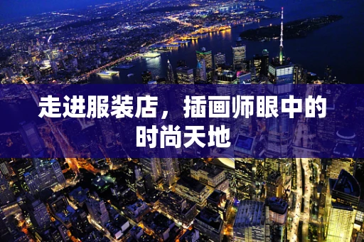 走进服装店，插画师眼中的时尚天地