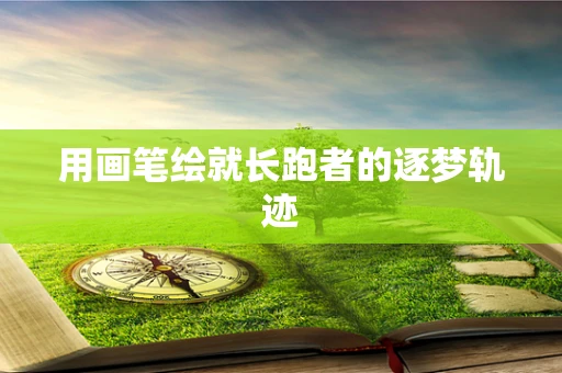 用画笔绘就长跑者的逐梦轨迹