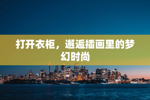 打开衣柜，邂逅插画里的梦幻时尚