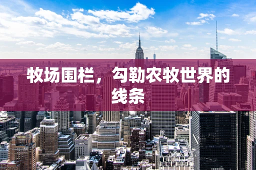牧场围栏，勾勒农牧世界的线条