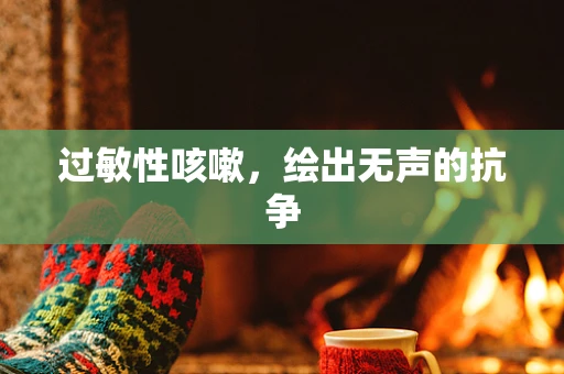 过敏性咳嗽，绘出无声的抗争