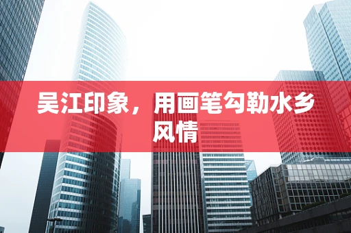 吴江印象，用画笔勾勒水乡风情
