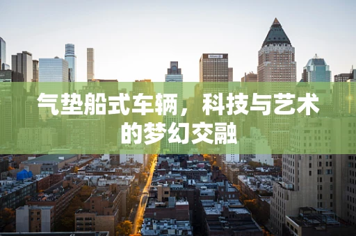 气垫船式车辆，科技与艺术的梦幻交融