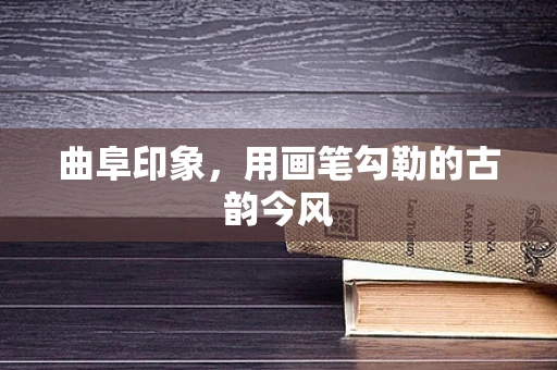 曲阜印象，用画笔勾勒的古韵今风
