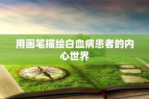 用画笔描绘白血病患者的内心世界
