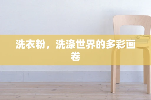洗衣粉，洗涤世界的多彩画卷