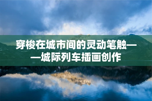 穿梭在城市间的灵动笔触——城际列车插画创作