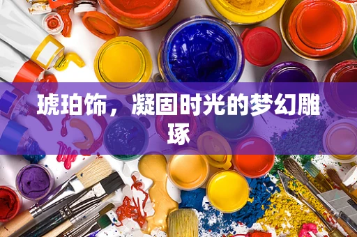 琥珀饰，凝固时光的梦幻雕琢
