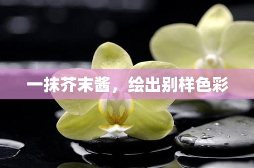 一抹芥末酱，绘出别样色彩