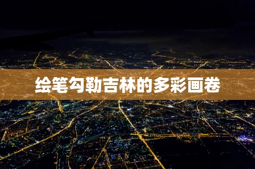 绘笔勾勒吉林的多彩画卷