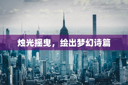 烛光摇曳，绘出梦幻诗篇