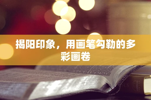 揭阳印象，用画笔勾勒的多彩画卷