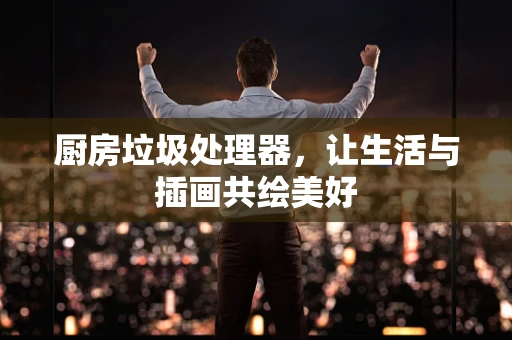 厨房垃圾处理器，让生活与插画共绘美好