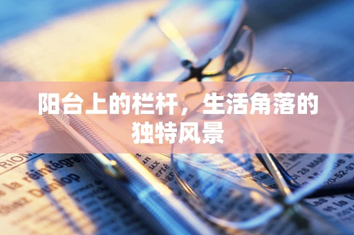 阳台上的栏杆，生活角落的独特风景