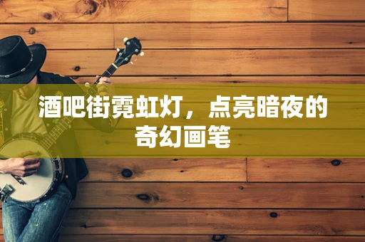 酒吧街霓虹灯，点亮暗夜的奇幻画笔