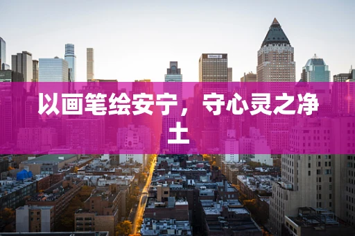 以画笔绘安宁，守心灵之净土