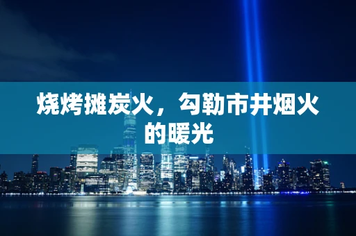 烧烤摊炭火，勾勒市井烟火的暖光
