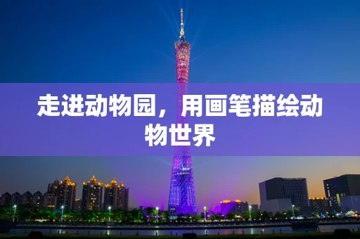 走进动物园，用画笔描绘动物世界