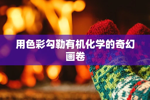 用色彩勾勒有机化学的奇幻画卷