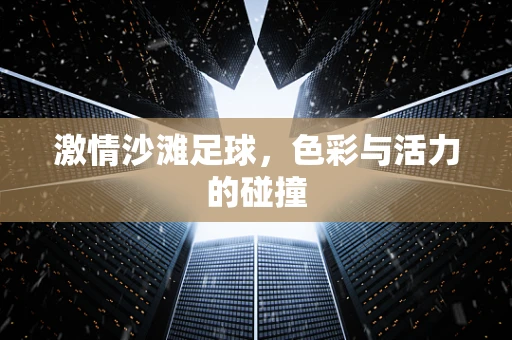 激情沙滩足球，色彩与活力的碰撞