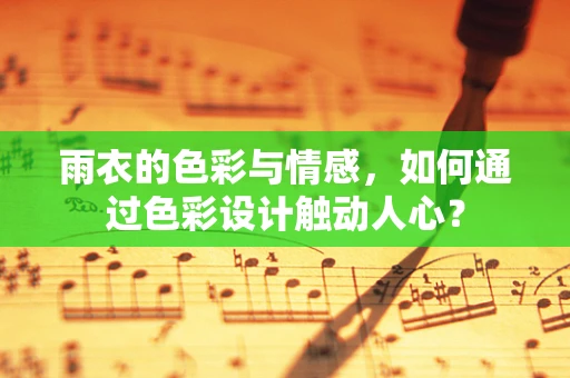 雨衣的色彩与情感，如何通过色彩设计触动人心？