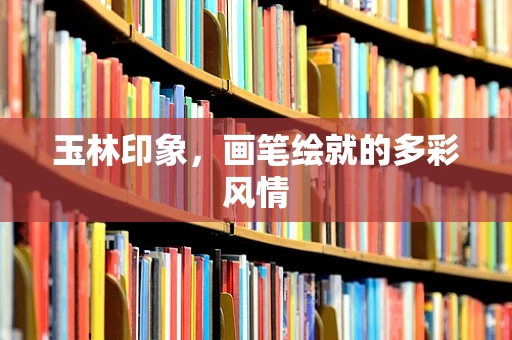 玉林印象，画笔绘就的多彩风情
