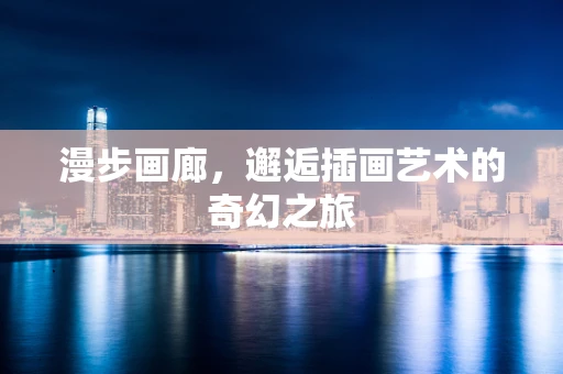 漫步画廊，邂逅插画艺术的奇幻之旅
