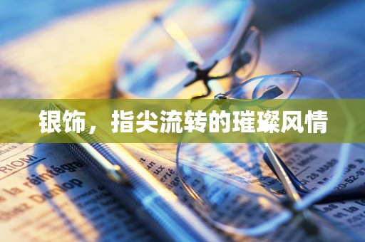 银饰，指尖流转的璀璨风情