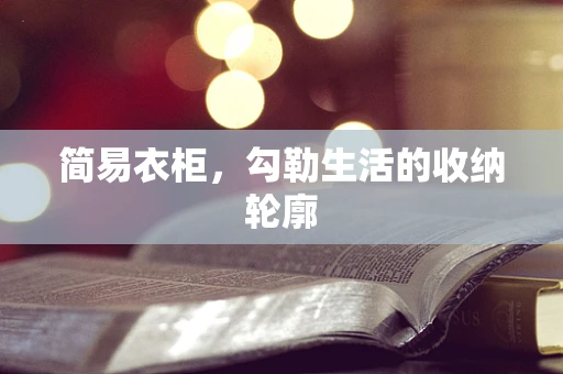 简易衣柜，勾勒生活的收纳轮廓
