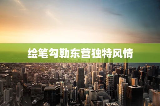 绘笔勾勒东营独特风情