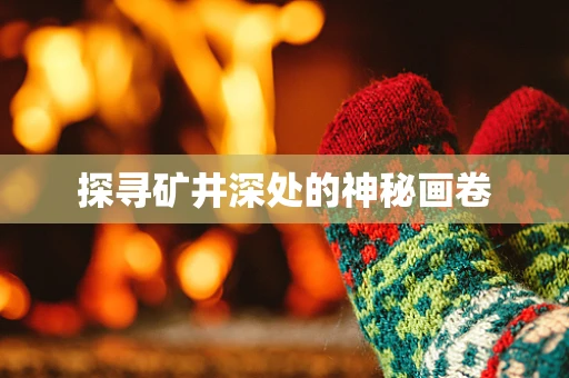 探寻矿井深处的神秘画卷